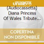 (Audiocassetta) Diana Princess Of Wales Tribute (2 Audiocassette) cd