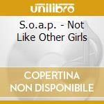 S.o.a.p. - Not Like Other Girls cd musicale di S.O.A.P.
