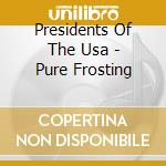 Presidents Of The Usa - Pure Frosting cd musicale di The presidents of th