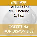 Frei Fado Del Rei - Encanto Da Lua cd musicale di Frei Fado Del Rei