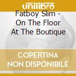 Fatboy Slim - On The Floor At The Boutique cd