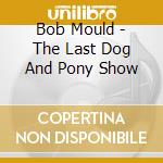Bob Mould - The Last Dog And Pony Show cd musicale di Bob Mould
