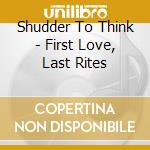 Shudder To Think - First Love, Last Rites cd