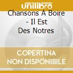 Chansons A Boire - Il Est Des Notres cd musicale di Chansons A Boire