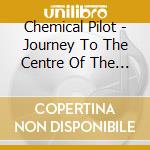 Chemical Pilot - Journey To The Centre Of The Mind cd