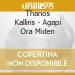 Thanos Kalliris - Agapi Ora Miden cd