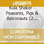 Kula Shaker - Peasants, Pigs & Astronauts (2 Cd) cd musicale di Shaker Kula