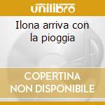 Ilona arriva con la pioggia cd