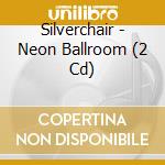 Silverchair - Neon Ballroom (2 Cd) cd musicale di SILVERCHAIR