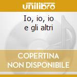 Io, io, io e gli altri cd