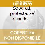 Spogliati, protesta..-e' quando l'amore. cd