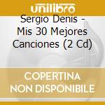 Sergio Denis - Mis 30 Mejores Canciones (2 Cd) cd musicale di Sergio Denis