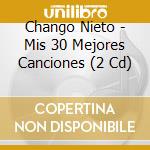 Chango Nieto - Mis 30 Mejores Canciones (2 Cd) cd musicale di Chango Nieto