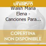 Walsh Maria Elena - Canciones Para Chicos cd musicale di Walsh Maria Elena