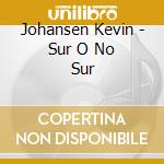 Johansen Kevin - Sur O No Sur cd musicale di Johansen Kevin