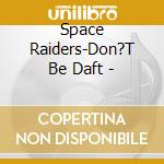 Space Raiders-Don?T Be Daft - cd