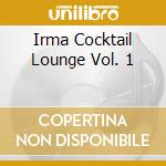 Irma Cocktail Lounge Vol. 1 cd musicale di ARTISTI VARI