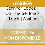 Jennifer Lopez - On The 6+Bonus Track [Waiting cd