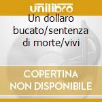 Un dollaro bucato/sentenza di morte/vivi cd