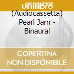 (Audiocassetta) Pearl Jam - Binaural cd musicale di PEARL JAM