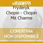 Fryderyk Chopin - Chopin Mit Charme cd musicale di Fryderyk Chopin