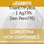 Triant??Fyllos - I Ag??Pi Den Pern??Ei cd