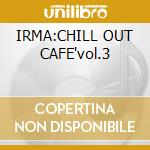 IRMA:CHILL OUT CAFE'vol.3