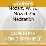 Mozart, W. A. - Mozart Zur Meditation cd musicale di Mozart, W. A.