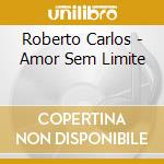 Roberto Carlos - Amor Sem Limite cd musicale di CARLOS ROBERTO