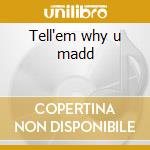 Tell'em why u madd cd