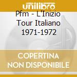 Pfm - L'Inizio Tour Italiano 1971-1972 cd