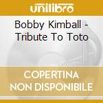 Bobby Kimball - Tribute To Toto cd musicale di Bobby Kimball
