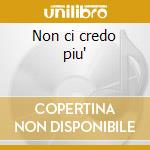 Non ci credo piu' cd