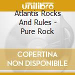 Atlantis Rocks And Rules - Pure Rock cd