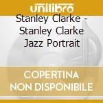 Stanley Clarke - Stanley Clarke Jazz Portrait cd musicale di Stanley Clarke