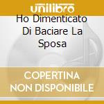 Ho Dimenticato Di Baciare La Sposa cd musicale di Cristiano Malgioglio