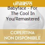 Babyface - For The Cool In You/Remastered cd musicale di BABYFACE