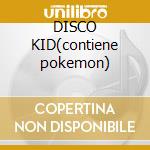 DISCO KID(contiene pokemon) cd musicale di ARTISTI VARI