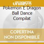 Pokemon E Dragon Ball Dance Compilat cd musicale di Pokemon e dragon bal
