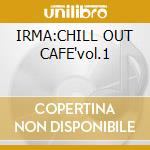 IRMA:CHILL OUT CAFE'vol.1