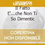 Il Fatto E'...che Non Ti So Dimentic cd