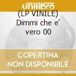 (LP VINILE) Dimmi che e' vero 00 cd