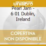 Pearl Jam - 6 01 Dublin, Ireland cd musicale di PEARL JAM