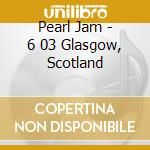 Pearl Jam - 6 03 Glasgow, Scotland cd musicale di PEARL JAM