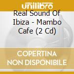 Real Sound Of Ibiza - Mambo Cafe (2 Cd) cd
