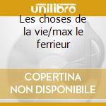 Les choses de la vie/max le ferrieur cd