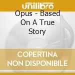 Opus - Based On A True Story cd