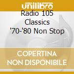 Radio 105 Classics '70-'80 Non Stop cd musicale di ARTISTI VARI