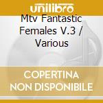 Mtv Fantastic Females V.3 / Various cd musicale