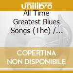 All Time Greatest Blues Songs (The) / Various cd musicale di ARTISTI VARI